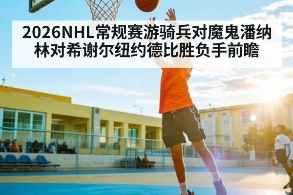 2026NHL常规赛游骑兵对魔鬼潘纳林对希谢尔纽约德比胜负手前瞻