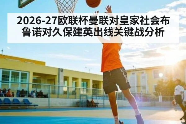 2026-27欧联杯曼联对皇家社会布鲁诺对久保建英出线关键战分析
