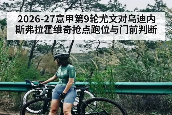 2026-27意甲第9轮尤文对乌迪内斯弗拉霍维奇抢点跑位与门前判断